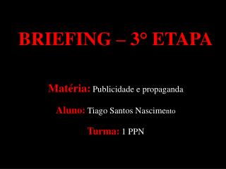 BRIEFING – 3° ETAPA Matéria: Publicidade e propaganda Aluno: Tiago Santos Nascime nto Turma: 1 PPN