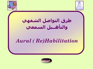 طرق التواصل الشفهي و التأهــيل السمعي Aural ) Re)Habilitation