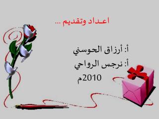 اعـــــداد وتقديم ... أ: أرزاق الحوسني أ: نرجس الرواحي 2010م