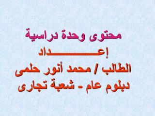 محتوى وحدة دراسية إعـــــــــــــــــداد الطالب / محمد أنور حلمى دبلوم عام - شعبة تجارى