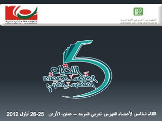 اللقاء الخامس لأعضاء الفهرس العربي الموحد – عمان ، الأردن 25-26 أيلول 2012