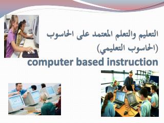 التعليم والتعلم المعتمد على الحاسوب (الحاسوب التعليمي) computer based instruction