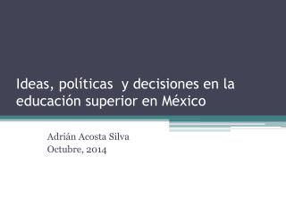 Ideas, políticas y decisiones en la educación superior en México