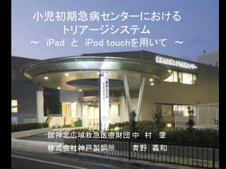 小児初期急病センターにおける トリアージシステム 〜 iPad と　 iPod touch を用いて　 〜