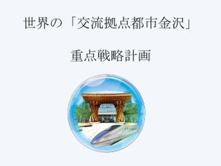 世界 の「交流拠点都市金沢 」 重点戦略計画