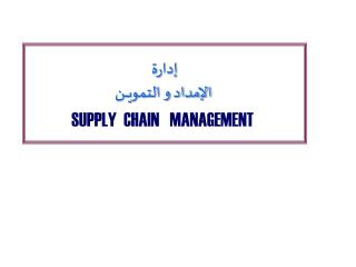 إدارة الإمداد و التمويــــن SUPPLY CHAIN MANAGEMENT