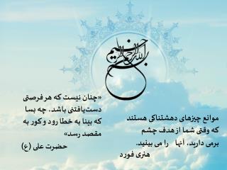 «چنان نیست که هر فرصتی دست‏یافتنی باشد، چه بسا که بینا به خطا رود و کور به مقصد رسد» حضرت علی (ع)