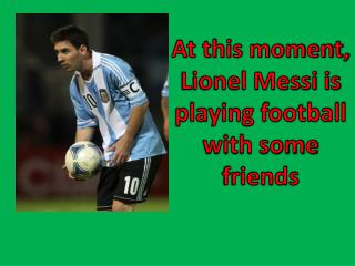 At this moment, Lionel Messi is playing football with some friends