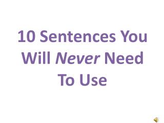 10 Sentences Y ou W ill Never Need To Use