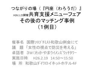 つながりの場（ 『 円座（わろうだ） 』 H26.1.25 開催 共育 支援メニューフェア　 その後のマッチング事例　 （１例目）