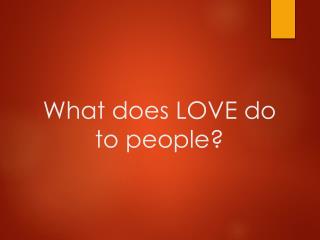 What does LOVE do to people?