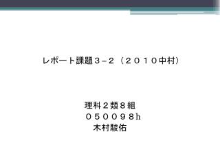 　　　レポート課題３ − ２（２０１０中村） 　　理科 ２類８組 　　　　　　　０５００９８ h 　　　　　　　　木村駿佑