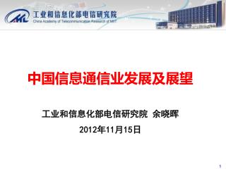 中国信息 通信 业 发展及 展望 工业 和信息化部电信 研究院 余晓晖 2012 年 11 月 15 日
