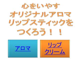 心をいやす オリジナルアロマリップスティックを つくろう！！