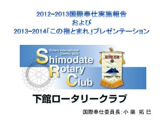 2012-2013 国際奉仕実施報告 および 2013-2014 「この指とまれ」プレゼンテーション