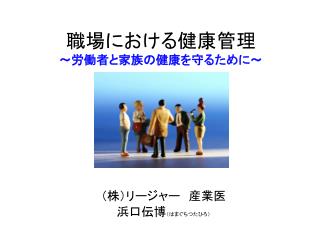 職場に おける 健康 管理 ～労働者と家族の健康を守るために～