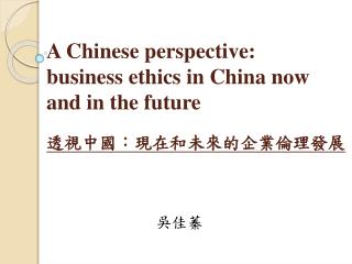 A C hinese perspective: business ethics in China now and in the future 透視中國：現在和未來的企業倫理發展