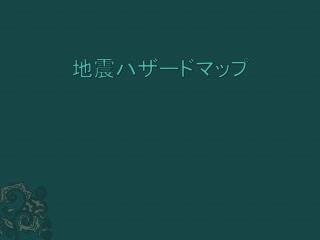 地震ハザードマップ