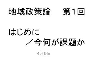 地域政策論　　第１回 はじめに 　　　／今何が課題か