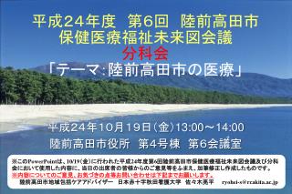 平成２４年度　第 ６ 回　陸前高田市 保健医療福祉未来図会議 分科会 「テーマ：陸前高田市の医療」