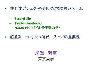 並列オブジェクトを用いた大規模システム Second Life Twitter （ Facebook ） NAMD ( ナノバイオ分子動力学） 超並列、 many-core 時代に入っての 重要性