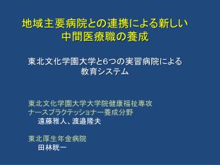 地域主要病院との連携による新しい 中間医療職の養成 東北文化学園大学と６つの実習病院による 教育システム