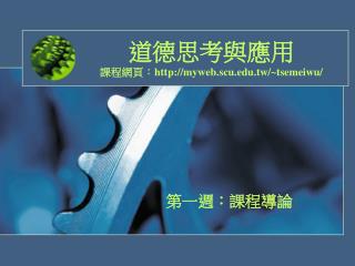 道德思考與應用 課程網頁： myweb.scu.tw/~tsemeiwu/