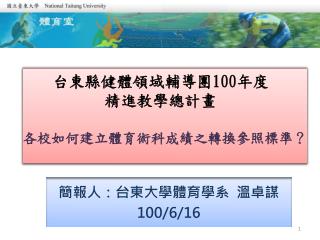 台東縣健體領域輔導團 100 年度 精 進教學總 計畫 各校如何建立體育術科成績之轉換參照 標準 ？