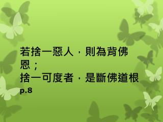 若捨一惡人，則為背佛恩 ； 捨 一可度者，是斷佛道根