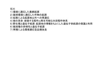 石川 １）環境に適応した農耕起源 ２）栽培環境に適応した作物の起源 ３）拡散による起源地以外への再適応 ４）緑の革命：崩壊する稲作 vs 再生可能な水田稲作体系