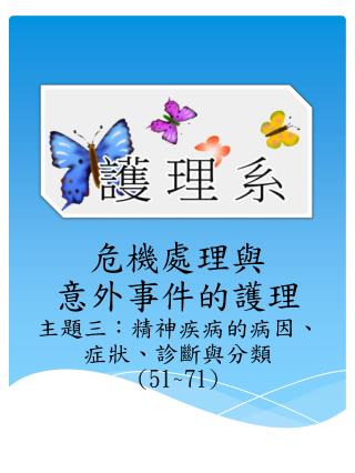 危機處理 與 意外事件 的 護理 主題三： 精神疾病的病因 、 症狀 、診斷與分類 (51~71)