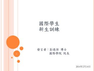 國際學生 新生訓練 發言者 ︰ 彭德保 博士 國際學院 院長