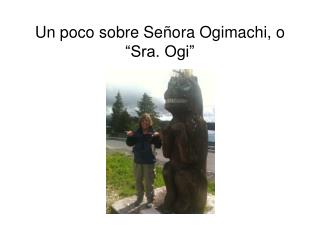 Un poco sobre Se ñora Ogimachi, o “Sra. Ogi”