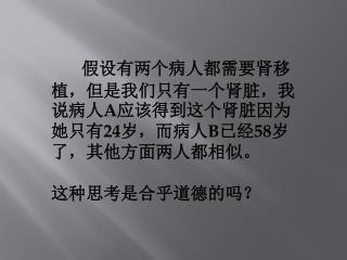 假设有两个病人都需要肾移植，但是我们只有一个肾脏，我说病人 A 应该得到这个肾脏因为她只有 24 岁，而病人 B 已经 58 岁了，其他方面两人都相似。 这种 思考是合乎道德的 吗？