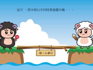 這天 ，黑羊與白羊同時要過獨木橋．．．