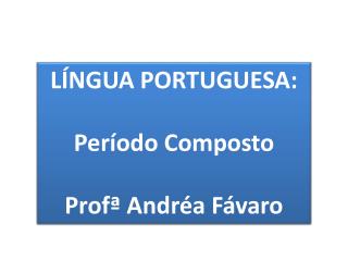 LÍNGUA PORTUGUESA: Período Composto Profª Andréa Fávaro