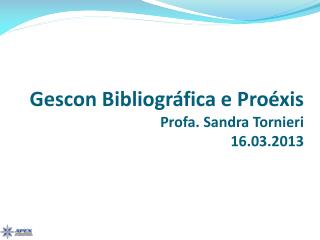 Gescon Bibliográfica e Proéxis Profa. Sandra Tornieri 16.03.2013