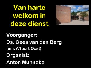 Voorganger: Ds. Cees van den Berg (em. A’foort Oost) Organist: Anton Munneke