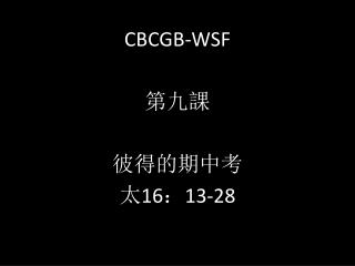 CBCGB-WSF 第九課 彼得的期中考 太 16 ： 13-28