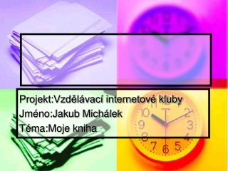 Projekt:Vzdělávací internetové kluby Jméno:Jakub Michálek Téma:Moje kniha