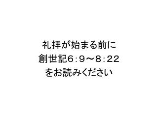 礼拝が始まる前に 創世記６：９～８：２２ をお読みください