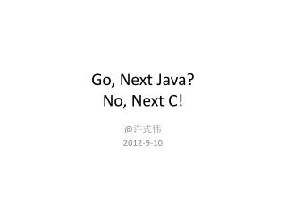 Go, Next Java? No, Next C!
