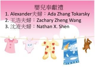 嬰兒奉獻禮 1. Alexander 夫婦： Ada Zhang Tokarsky 2. 王浩夫婦： Zachary Zheng Wang