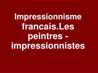 Impressionnisme francais . Les peintres -impressionnistes