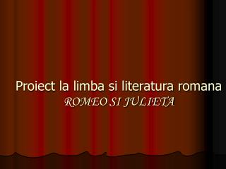 Proiect la limba si literatura romana ROMEO SI JULIETA