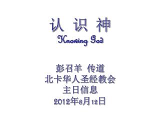 认 识 神 Knowing God 彭召羊 传道 北卡华人圣经教会 主日信息 2012 年 8 月 12 日