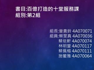 組長 : 曾貴鈴 4A070071 組員 : 蔡旻真 4A070036 蔡 依軒 4A070074 　林明萱 4A070117 　蔡佩榕 4A070111 　施 藌雅 4A070064