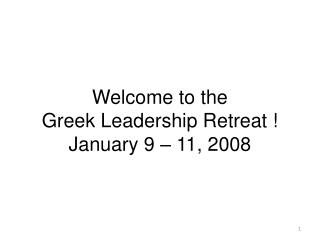 Welcome to the Greek Leadership Retreat ! January 9 – 11, 2008
