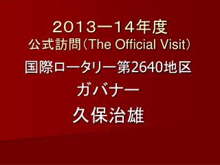 ２０１３ー１４年度 公式訪問（ The Official Visit ）