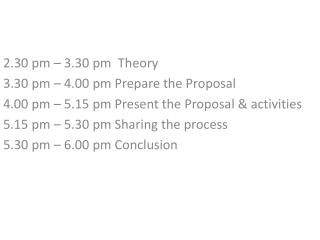 2.30 pm – 3. 30 pm Theory 3. 30 pm – 4.00 pm Prepare the Proposal
